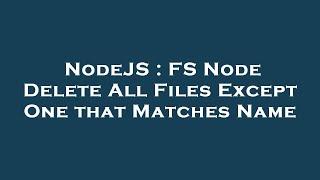 NodeJS : FS Node Delete All Files Except One that Matches Name