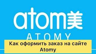 Как оформить заказ на сайте Atomy Атоми ру , Казахстан, Кыргызстан , Узбекистан. Инструкция