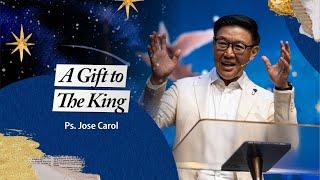 A Gift to The King | Ps. Jose Carol