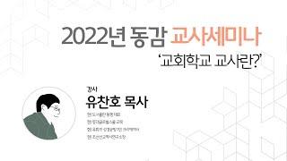 2022년 동감 교사세미나 l 교회학교 교사란 l 강사 : 유찬호 목사 l 2022년 5월 14일(토) l 사랑과 교육은 연결되어 있지만 사랑이 교육을 대신할 수는 없습니다.