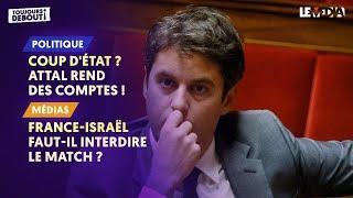 COUP D'ÉTAT ? ATTAL REND DES COMPTES ! / FRANCE-ISRAËL : FAUT-IL INTERDIRE LE MATCH ?