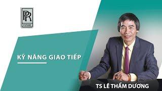 KỸ NĂNG GIAO TIẾP | TS LÊ THẨM DƯƠNG MỚI NHẤT NĂM 2021