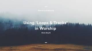 Using 'Loops and Tracks' in Worship: Chris Smyth (Ashburnham Seminar Audio)