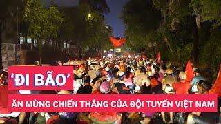 Hàng ngàn cổ động viên đổ xuống đường 'đi bão' ăn mừng chiến thắng của đội tuyển Việt Nam