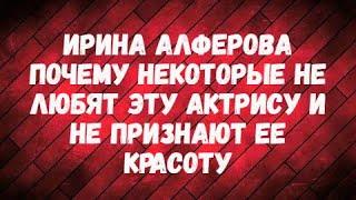 ИРИНА АЛФЕРОВА. Почему некоторые не любят эту актрису и не признают ее красоту