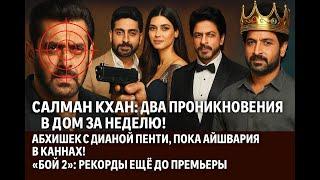 Салман:2 проникновения в дом за неделю!Абхишек с Дианой Пенти! Шахрукх: каст фильма «Король»!«Бой 2»