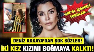 Deniz Akkaya'dan Şok Açıklama! İki Kez Kızımı Boğmaya Kalktı!