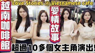 超過十多個女主角演出,越南咖啡館的愛情故事,不容錯過! Over 10+ actresses in the love stories @ Vietnamese cafe, don't miss it!