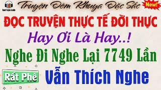 Đọc truyện đêm khuya thực tế - Hay Ơi Là Hay! Nghe Đi Nghe Lại 7749 Lần Vẫn Thích Nghe #doctruyen