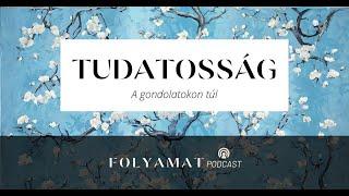 TUDATOSSÁG • A gondolatokon túl • Folyamat Podcast