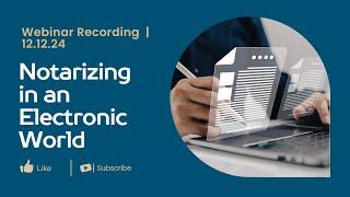 Notarizing in an Electronic World Webinar - 12/12/2024