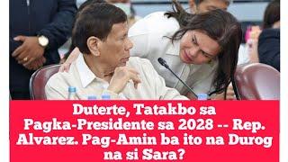 Duterte, Tatakbo sa Pagka-Presidente sa 2028 -- Rep. Alvarez. Pag-Amin ba ito na Durog na si Sara?