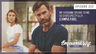 My Husband Speaks to Me So Disrespectfully - Empowered Wife Podcast with Laura Doyle EP# 232