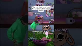 That one friend when new toons come out in Dandy’s World