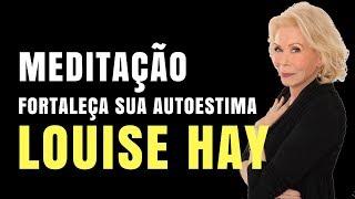 Meditação Fortaleça Sua AutoEstima I Louise Hay