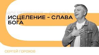Исцеление - слава Бога | Сергей Горохов