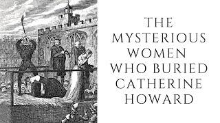 The MYSTERIOUS Women Who Buried Catherine Howard