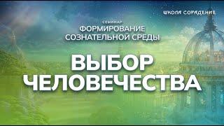 Выбор человечества | Семинар Формирование сознательной среды