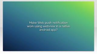 Make Web push notification work using webview in a native android app?