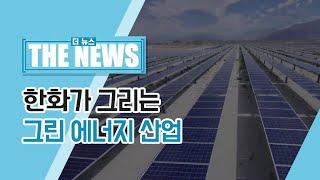 [The News] 한화가 그리는 그린 에너지 산업