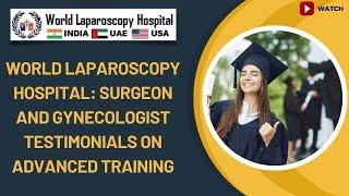 World Laparoscopy Hospital: Surgeon and Gynecologist Testimonials on Advanced Training