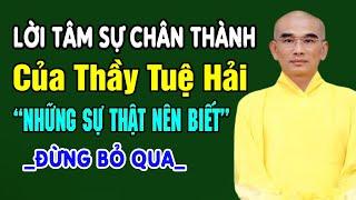 Lời Tâm Sự Chân Thành Của Thầy Thích Tuệ Hải "SỰ THẬT NÊN BIẾT" (đừng bỏ qua)