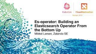 Es-operator: Building an Elasticsearch Operator From the Bottom Up - Mikkel Larsen, Zalando SE