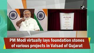 PM Modi virtually lays foundation stones of various projects in Valsad of Gujarat