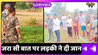 गढ़वा -  जरा सी बात पर लड़की ने दी जान #garhwanewstoday