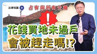 【不動產系列ep.31】當年花錢買地沒過戶，最後會無家可歸嗎！？時隔多久會不受法律保障？