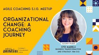 Agile Austin Coaching Meetup April 2022: Organizational Change, a Coaching Journey with Syd Markle