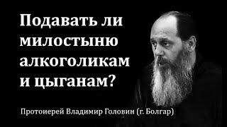 Подавать ли милостыню алкоголикам и цыганам? (Прот. Владимир Головин)