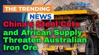 China’s Steel Cuts and African Supply Threaten Australian Iron Ore