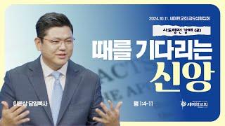 사도행전강해 (2) "때를 기다리는 신앙" (행 1:4-11) / 이은상 담임목사 / 세미한교회 (2024.10.11)