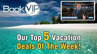 BookVIP.com Top 5 Vacation Deals Of The Week