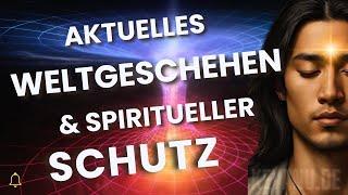 Aktuelles Weltgeschehen, geistiger Schutz, spirituelle Geheimnisse und Manifestation