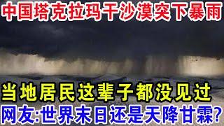 塔克拉玛干沙漠突下暴雨，当地居民这辈子都没见过，网友:世界末日还是天降甘霖?