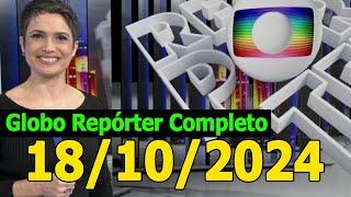 GLOBO REPÓRTER 18/10/2024 SEXTA FEIRA COMPLETO