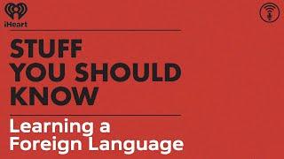 Learning a Foreign Language | STUFF YOU SHOULD KNOW