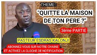 Pasteur Esdras KALONJI - thème : QUITTE  LA MAISON DE TON PÈRE (3ème PARTIE).