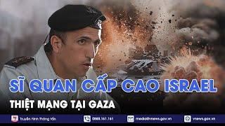 Căng thẳng tại Trung Đông: Một sĩ quan cấp cao của quân đội Israel thiệt mạng ở Gaza - VNews