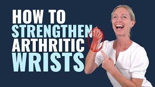 How to Strengthen Arthritic Wrists: 5 Wrist Arthritis Strengthening Exercises