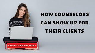 How Counselors Can Show Up For Their Clients