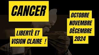 #CANCER  OCTOBRE NOVEMBRE DÉCEMBRE 2024LIBERTÉ ET VISION CLAIRE  