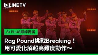 【S+PLUS巔峰舞者】EP08精華：Rag Pound挑戰Breaking！用可愛化解超高難度動作～｜LINE TV 共享追劇生活