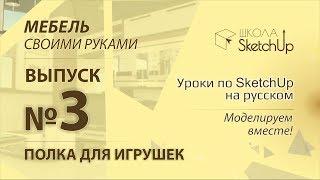 Выпуск 3. Как сделать полку для игрушек при помощи SketchUp.