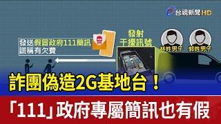 詐團偽造2G基地台！ 「111」政府專屬簡訊也有假