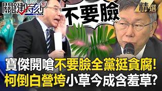 【懶人包】寶傑開嗆不要臉「全黨挺貪腐」阿北倒民眾黨垮？ 昔自信囂張斜眼看人…小草如今變成「含羞草」？【關鍵時刻】-劉寶傑