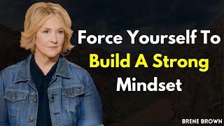 Force Yourself to Build a Strong Mindset: Lessons from Brené Brown