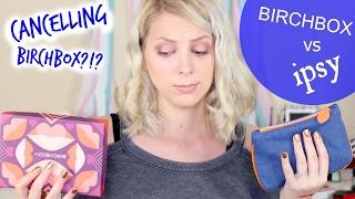 Cancelling Birchbox?!?! Battle Of the Boxes | Ipsy vs Birchbox February 2017